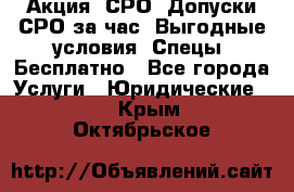 Акция! СРО! Допуски СРО за1час! Выгодные условия! Спецы! Бесплатно - Все города Услуги » Юридические   . Крым,Октябрьское